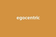 egocentric中文翻译,egocentric是什么意思,egocentric发音、用法及例句