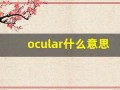 ocular什么意思,ocular中文翻译,ocular用法及例句,ocular怎么读