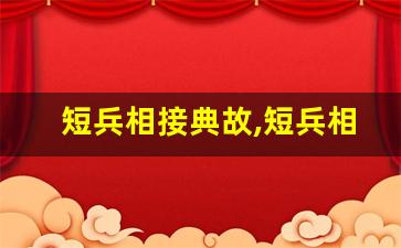 短兵相接典故,短兵相接故事,短兵相接是什么意思-第1张图片-我的生活随想