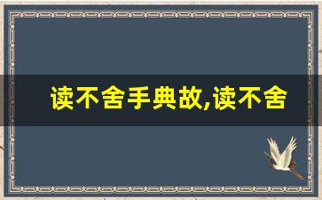 读不舍手典故,读不舍手故事,读不舍手是什么意思-第1张图片-我的生活随想