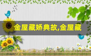 金屋藏娇典故,金屋藏娇故事,金屋藏娇是什么意思-第1张图片-我的生活随想