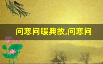 问寒问暖典故,问寒问暖故事,问寒问暖是什么意思-第1张图片-我的生活随想