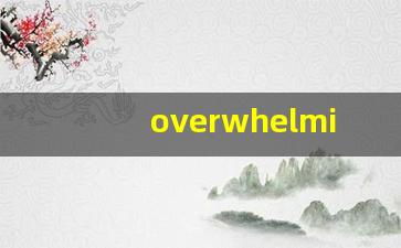 overwhelmingly什么意思,overwhelmingly中文翻译,overwhelmingly用法及例句,overwhelmingly怎么读-第1张图片-我的生活随想