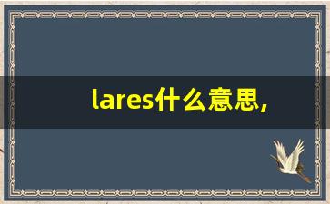 lares什么意思,lares中文翻译,lares用法及例句,lares怎么读-第1张图片-我的生活随想
