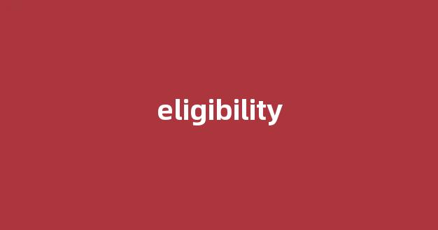 eligibility中文翻译,eligibility是什么意思,eligibility发音、用法及例句-第1张图片-我的生活随想