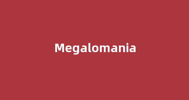 Megalomania中文翻译,Megalomania是什么意思,Megalomania发音、用法及例句-第1张图片-我的生活随想 Megalomania中文翻译,Megalomania是什么意思,Megalomania发音、用法及例句-第1张图片-我的生活随想