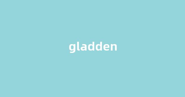 Gladden中文翻译,Gladden是什么意思,Gladden发音、用法及例句(glad的意思中文翻译)-第1张图片-我的生活随想 Gladden中文翻译,Gladden是什么意思,Gladden发音、用法及例句(glad的意思中文翻译)-第1张图片-我的生活随想