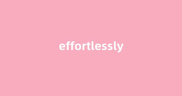 effortlessly中文翻译,effortlessly是什么意思,effortlessly发音、用法及例句-第1张图片-我的生活随想