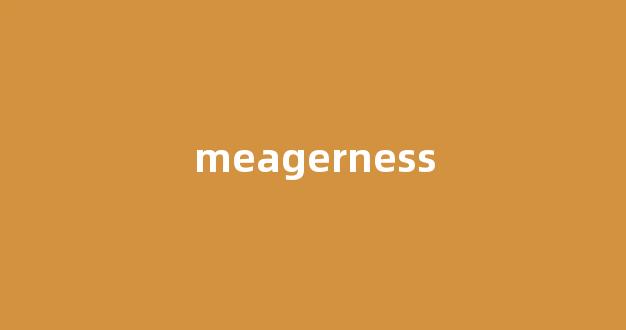 Meagerness中文翻译,Meagerness是什么意思,Meagerness发音、用法及例句-第1张图片-我的生活随想