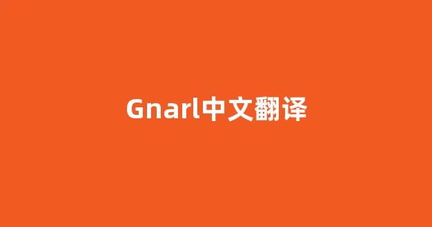 Gnarl中文翻译,Gnarl是什么意思,Gnarl发音、用法及例句(gnarly什么意思)-第1张图片-我的生活随想