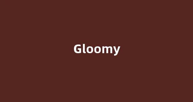 Gloomy中文翻译,Gloomy是什么意思,Gloomy发音、用法及例句(gloomy的意思)-第1张图片-我的生活随想