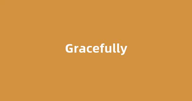 Gracefully中文翻译,Gracefully是什么意思,Gracefully发音、用法及例句(gracefully是什么意思英语翻译)-第1张图片-我的生活随想