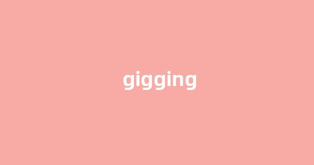 Gigging中文翻译,Gigging是什么意思,Gigging发音、用法及例句(ging的中文意思)-第1张图片-我的生活随想