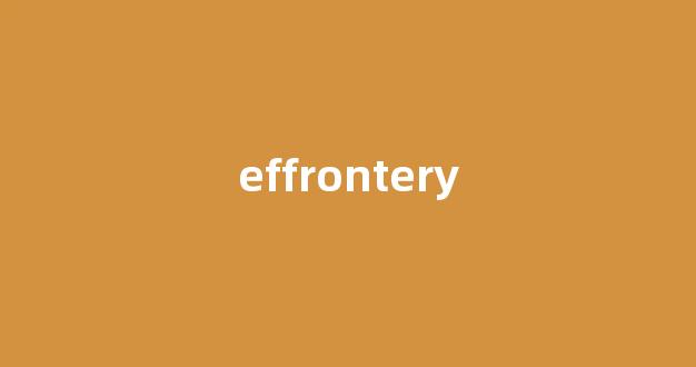 effrontery中文翻译,effrontery是什么意思,effrontery发音、用法及例句-第1张图片-我的生活随想