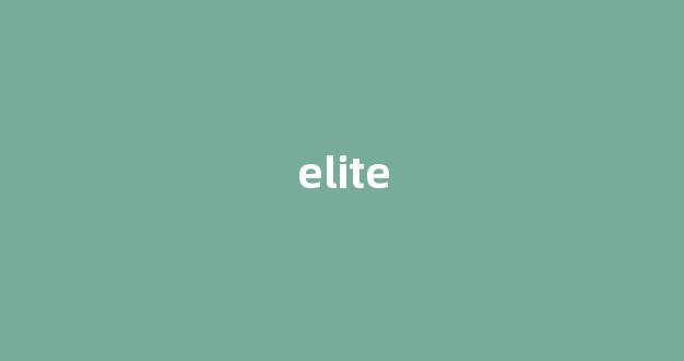 elite中文翻译,elite是什么意思,elite发音、用法及例句-第1张图片-我的生活随想