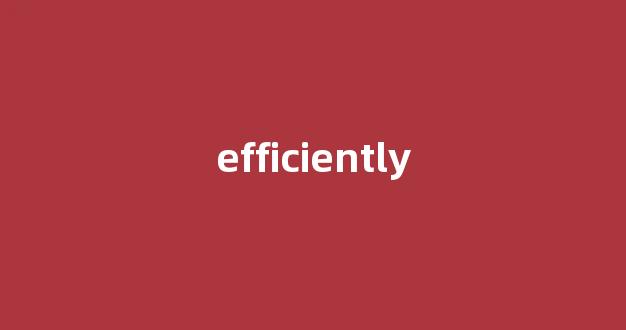 efficiently中文翻译,efficiently是什么意思,efficiently发音、用法及例句-第1张图片-我的生活随想