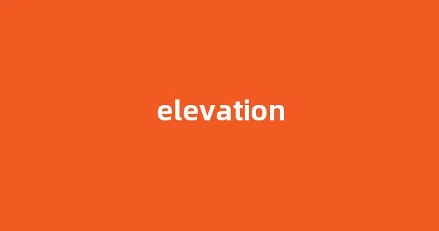 elevation中文翻译,elevation是什么意思,elevation发音、用法及例句-第1张图片-我的生活随想