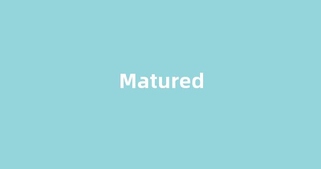 Matured中文翻译,Matured是什么意思,Matured发音、用法及例句-第1张图片-我的生活随想
