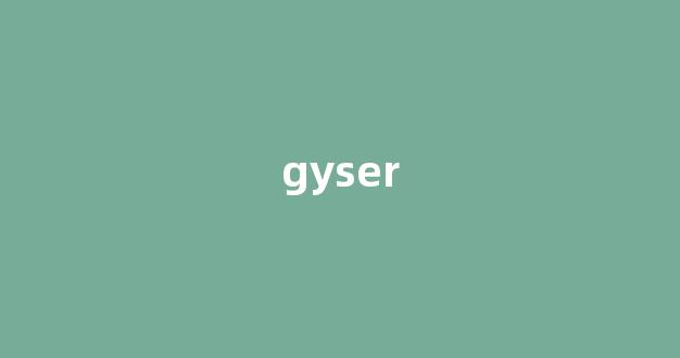 Geyser中文翻译,Geyser是什么意思,Geyser发音、用法及例句(geyser的中文意思)-第1张图片-我的生活随想
