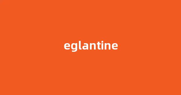 eglantine中文翻译,eglantine是什么意思,eglantine发音、用法及例句-第1张图片-我的生活随想