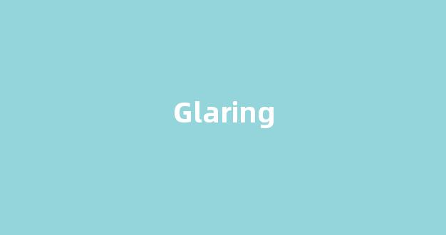 Glaring中文翻译,Glaring是什么意思,Glaring发音、用法及例句(gluing是什么意思中文翻译)-第1张图片-我的生活随想